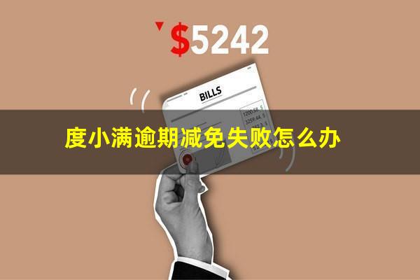 度小满逾期减免失败怎么办?度小满金融协商减免