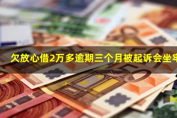 欠放心借2万多逾期三个月被起诉会坐牢吗?放心借逾期两个多月