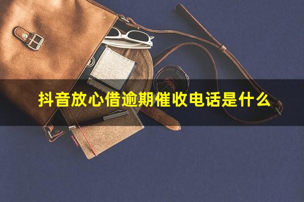 抖音放心借逾期催收电话是什么?抖音放心借会不会上征信