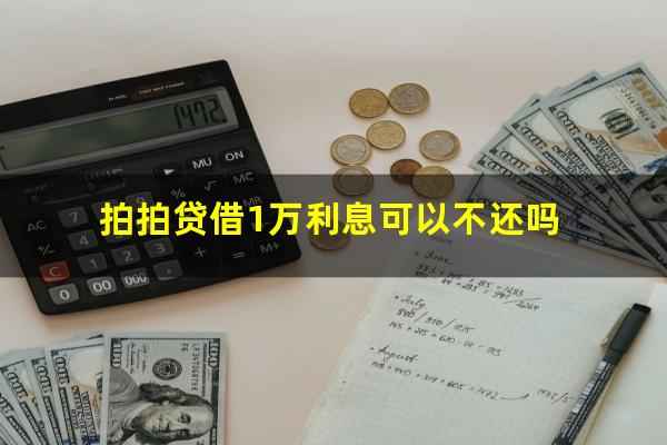 拍拍贷借1万利息可以不还吗