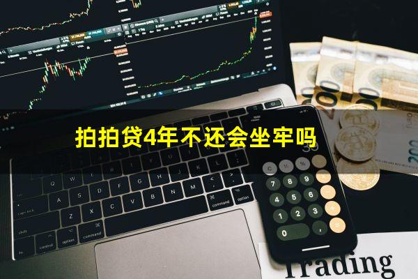 拍拍贷4年不还会坐牢吗?拍拍贷4年不还有什么后果