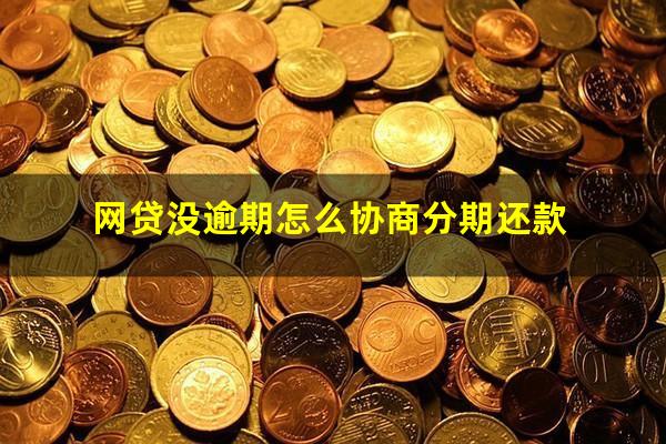 网贷没逾期怎么协商分期还款?网贷没逾期可以申请延期吗