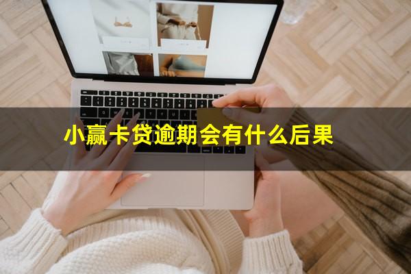 小赢卡贷逾期会有什么后果?小赢卡贷逾期多久上征信?后果有多严重?