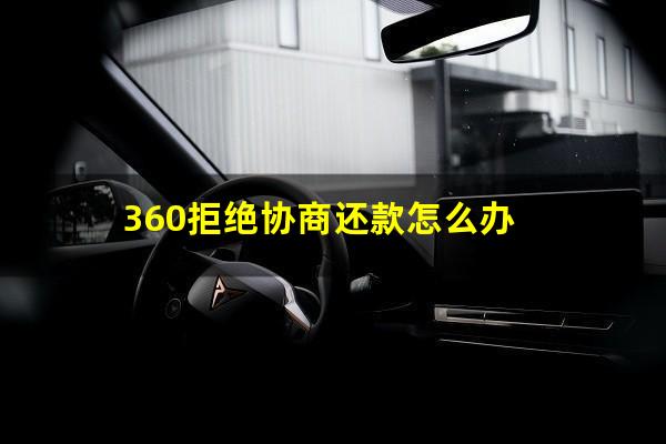 360拒绝协商还款怎么办?360借条拒绝协商还款