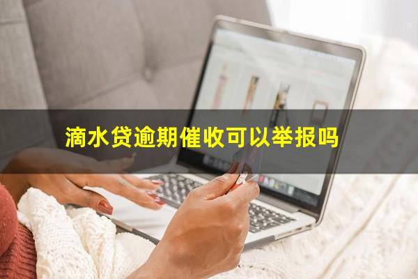 滴水贷逾期催收可以举报吗