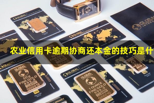 农业信用卡逾期协商还本金的技巧是什么?2023年农业银行信用卡逾期新法规