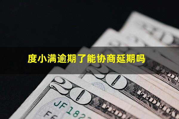 度小满逾期了能协商延期吗?度小满逾期了可以协商还款吗