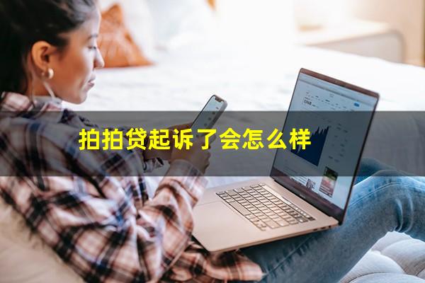 拍拍贷起诉了会怎么样