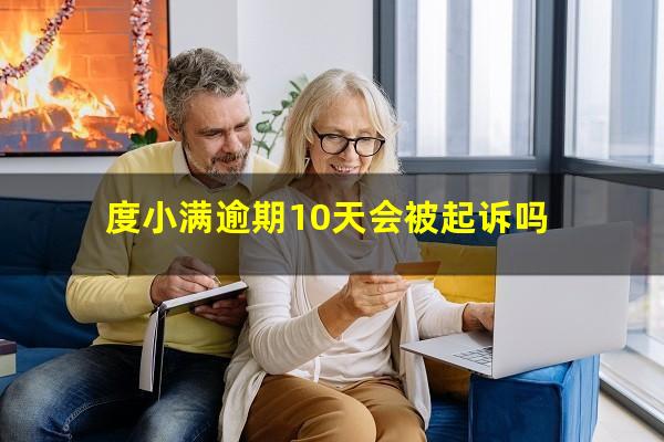 度小满逾期10天会被起诉吗?度小满逾期了半天会上征信吗