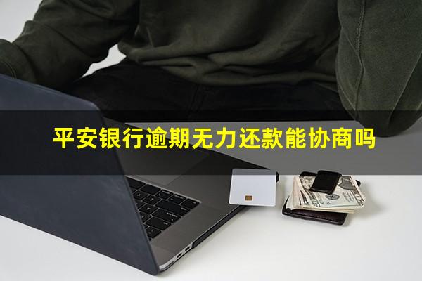 平安银行逾期无力还款能协商吗?平安银行逾期协商最多能分多少期还款