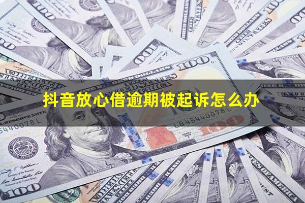 抖音放心借逾期被起诉怎么办?抖音放心借逾期一天会怎样