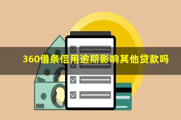 360借条信用逾期影响其他贷款吗?360借条逾期后还款了会清除征信吗