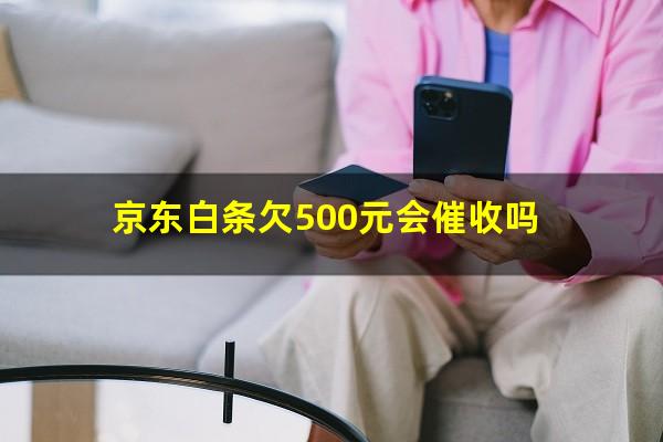 京东白条欠500元会催收吗