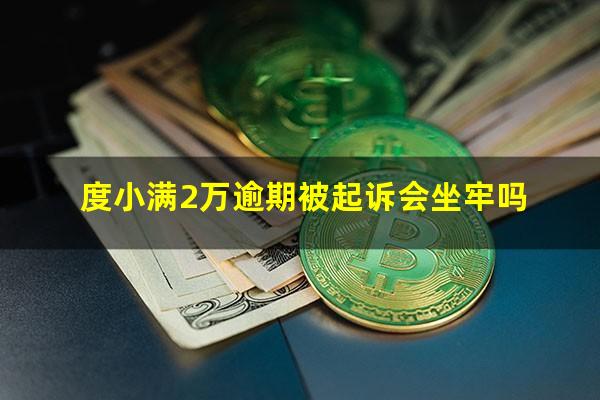 度小满2万逾期被起诉会坐牢吗?度小满逾期多久会被起诉