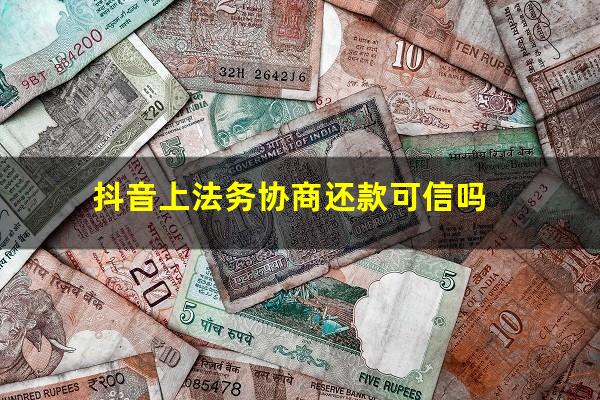 抖音上法务协商还款可信吗