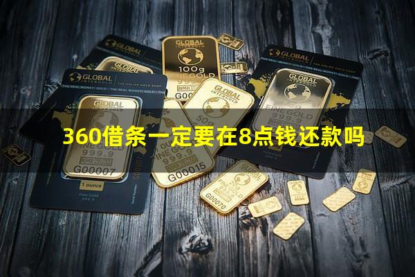 360借条一定要在8点钱还款吗