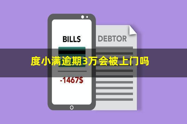 度小满逾期3万会被上门吗