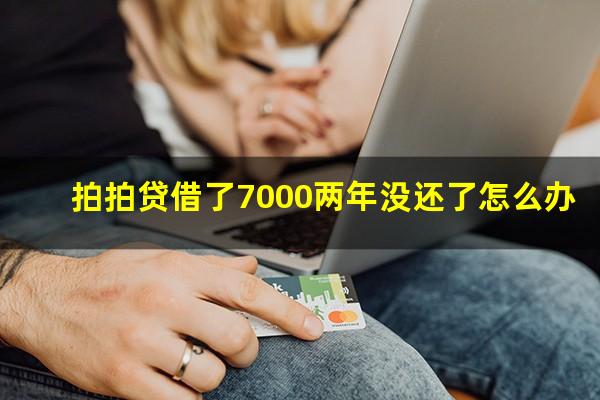 拍拍贷借了7000两年没还了怎么办?拍拍贷八百块钱两年没还