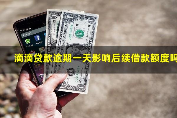 滴滴贷款逾期一天影响后续借款额度吗?滴滴金融贷款晚还一天会上征信吗