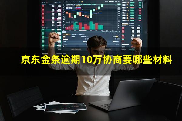 京东金条逾期10万协商要哪些材料