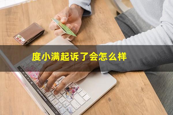 度小满起诉了会怎么样?度小满贷款没还逾期会被民事诉讼吗?