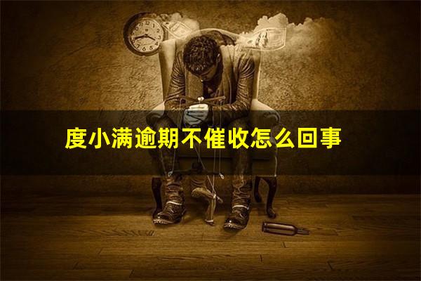 度小满逾期不催收怎么回事