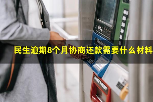 民生逾期8个月协商还款需要什么材料