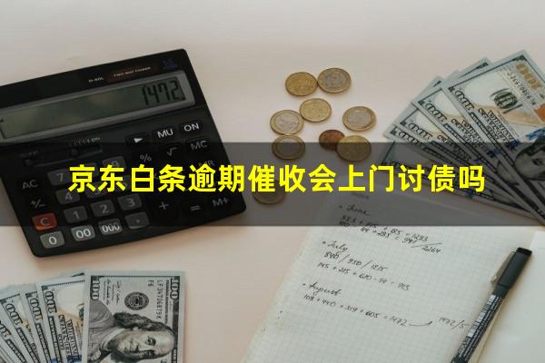 京东白条逾期催收会上门讨债吗