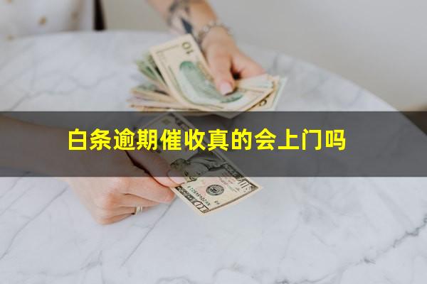 白条逾期催收真的会上门吗?白条逾期催债