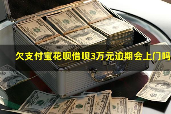 欠支付宝花呗借呗3万元逾期会上门吗?花呗借呗欠3万多逾期了快4个月会被起诉