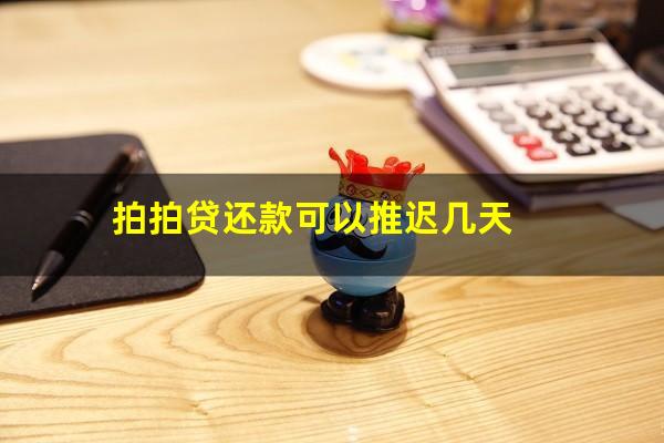 拍拍贷还款可以推迟几天?拍拍贷还款可以推迟几天还款