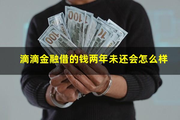 滴滴金融借的钱两年未还会怎么样