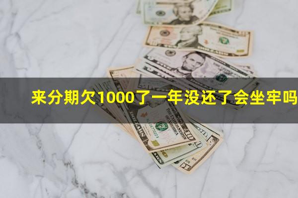 来分期欠1000了一年没还了会坐牢吗