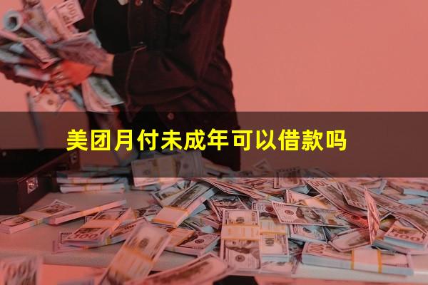 美团月付未成年可以借款吗?美团月付未成年可以用吗