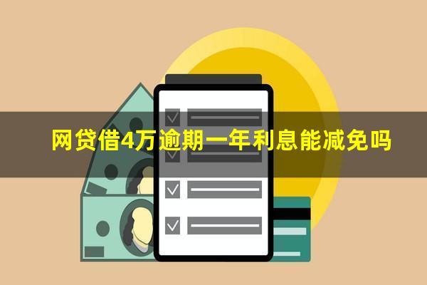 网贷借4万逾期一年利息能减免吗?网贷4万逾期一年利息多少