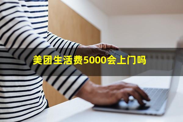 美团生活费5000会上门吗