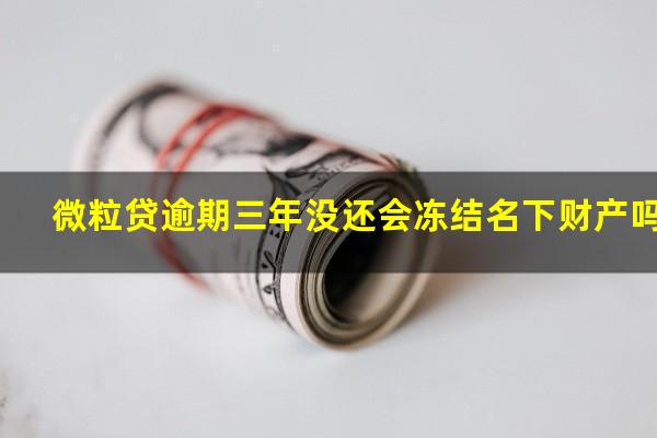 微粒贷逾期三年没还会冻结名下财产吗