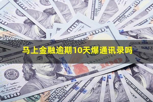 马上金融逾期10天爆通讯录吗