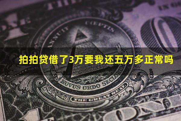 拍拍贷借了3万要我还五万多正常吗?拍拍贷三万不还有什么后果