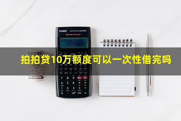 拍拍贷10万额度可以一次性借完吗