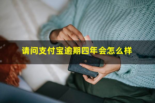 请问支付宝逾期四年会怎么样