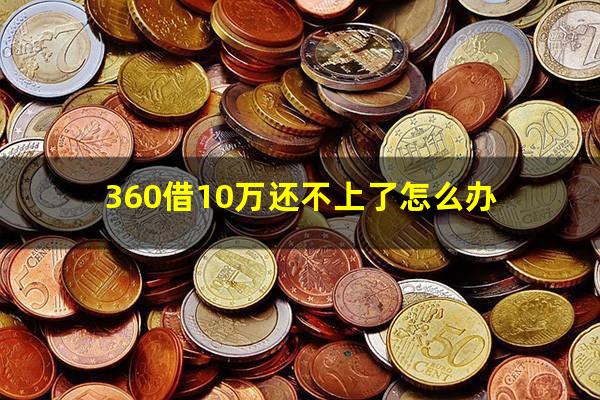 360借10万还不上了怎么办