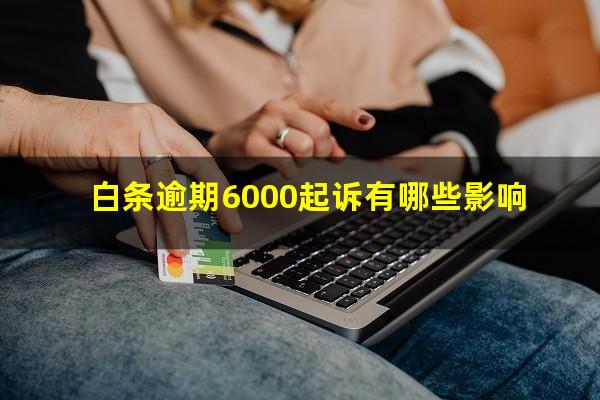 白条逾期6000起诉有哪些影响