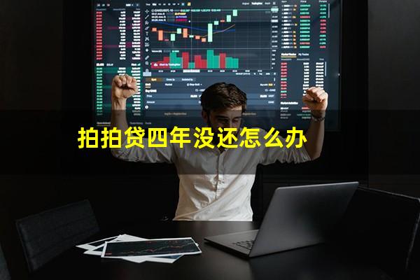 拍拍贷四年没还怎么办?拍拍贷四年没还怎么办理