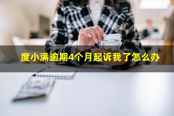 度小满逾期4个月起诉我了怎么办