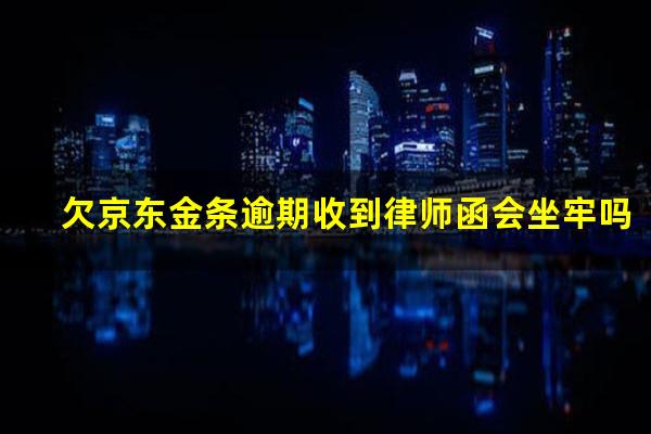 欠京东金条逾期收到律师函会坐牢吗?欠京东金条逾期收到律师函会坐牢吗知乎