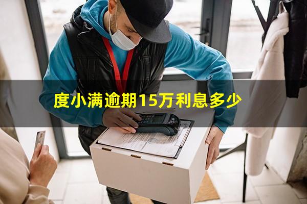 度小满逾期15万利息多少