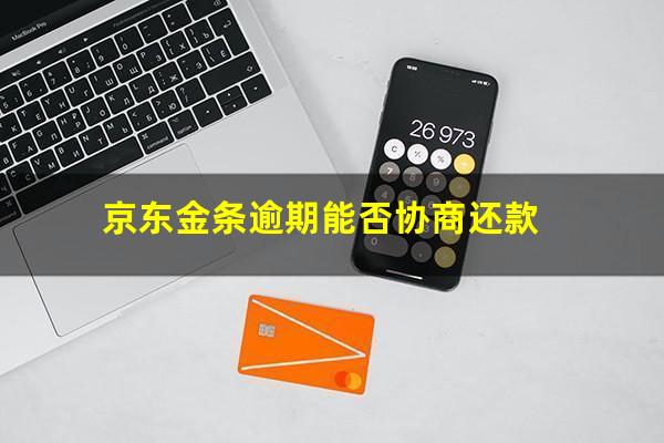 京东金条逾期能否协商还款?京东金融金条逾期了可以协商还本金吗