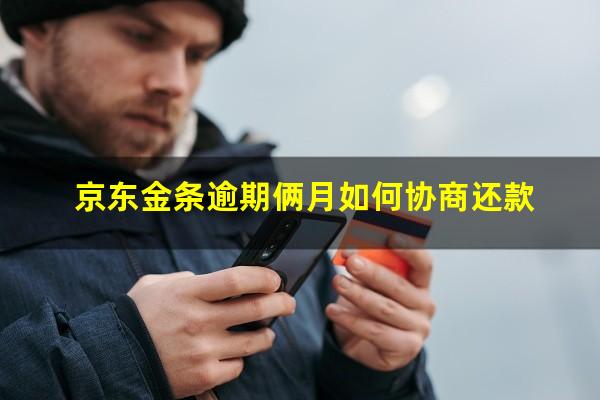 京东金条逾期俩月如何协商还款?京东金条逾期后可以协商延迟还款吗