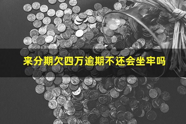 来分期欠四万逾期不还会坐牢吗?来分期欠四万会上门吗